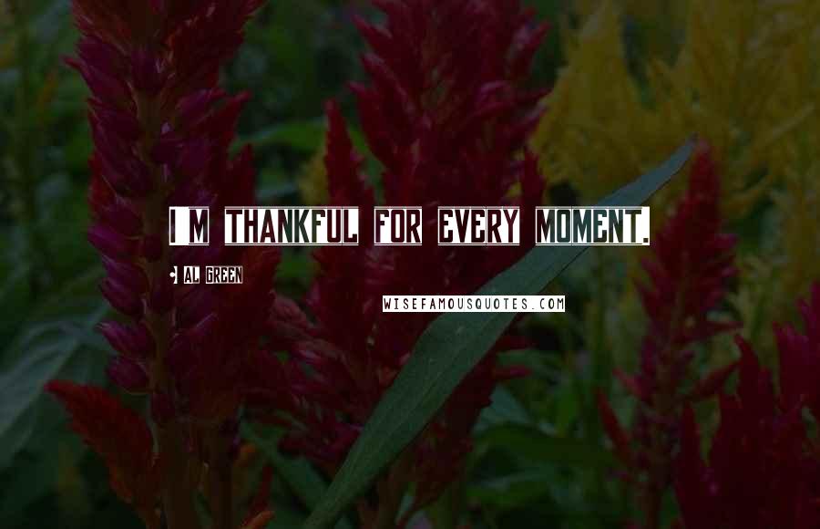 Al Green Quotes: I'm thankful for every moment.