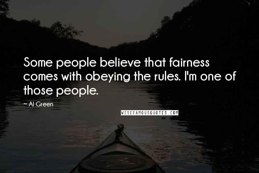 Al Green Quotes: Some people believe that fairness comes with obeying the rules. I'm one of those people.