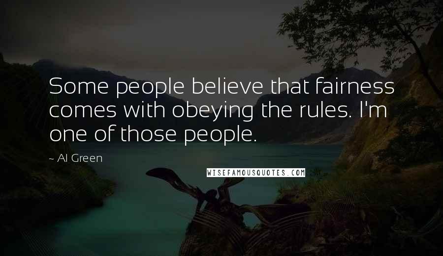 Al Green Quotes: Some people believe that fairness comes with obeying the rules. I'm one of those people.