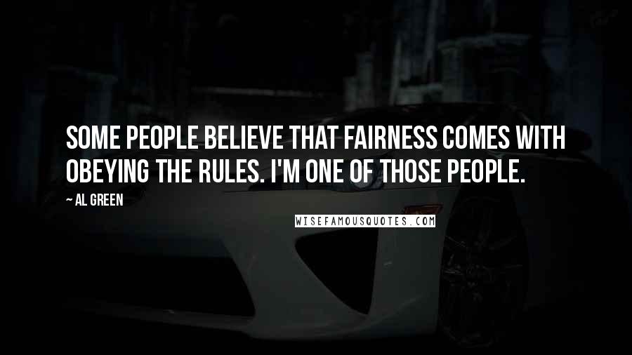 Al Green Quotes: Some people believe that fairness comes with obeying the rules. I'm one of those people.
