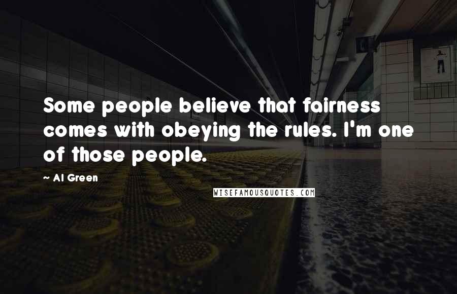 Al Green Quotes: Some people believe that fairness comes with obeying the rules. I'm one of those people.