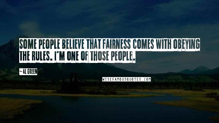 Al Green Quotes: Some people believe that fairness comes with obeying the rules. I'm one of those people.