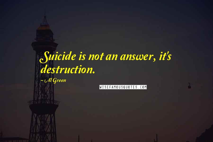 Al Green Quotes: Suicide is not an answer, it's destruction.