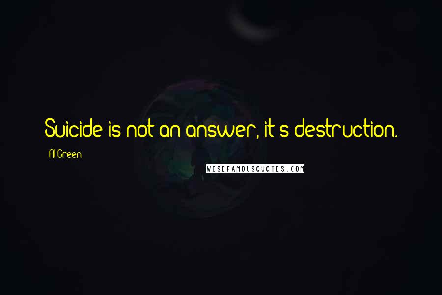 Al Green Quotes: Suicide is not an answer, it's destruction.