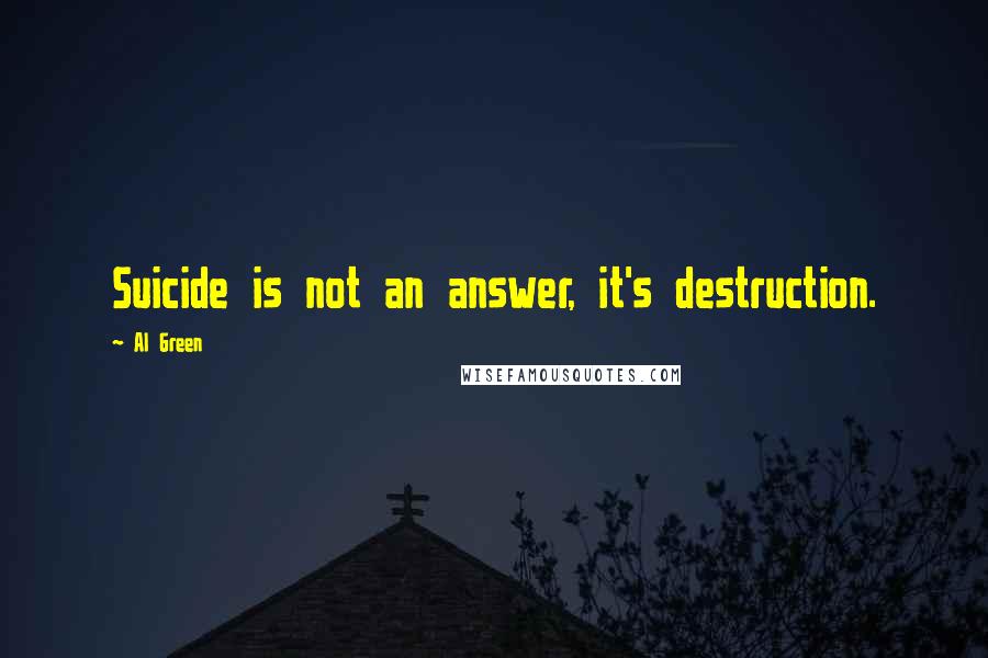 Al Green Quotes: Suicide is not an answer, it's destruction.