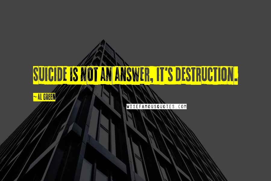 Al Green Quotes: Suicide is not an answer, it's destruction.