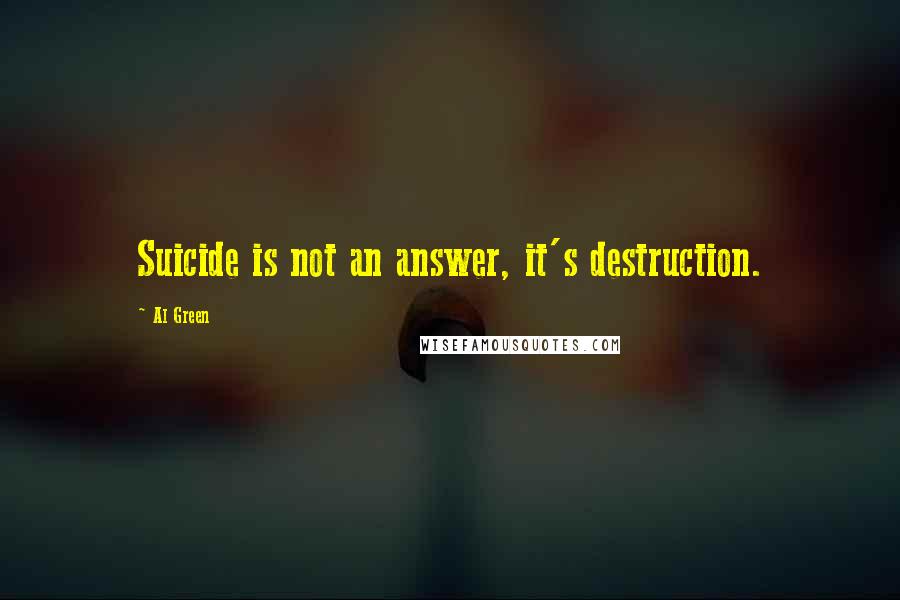 Al Green Quotes: Suicide is not an answer, it's destruction.