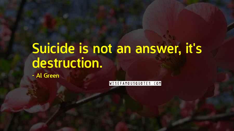 Al Green Quotes: Suicide is not an answer, it's destruction.