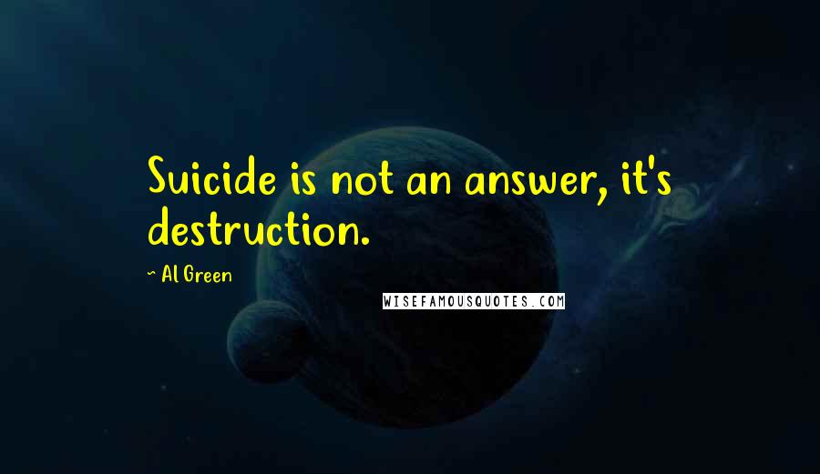 Al Green Quotes: Suicide is not an answer, it's destruction.