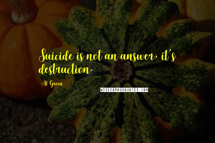 Al Green Quotes: Suicide is not an answer, it's destruction.