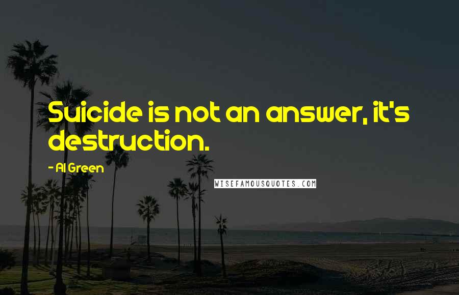 Al Green Quotes: Suicide is not an answer, it's destruction.