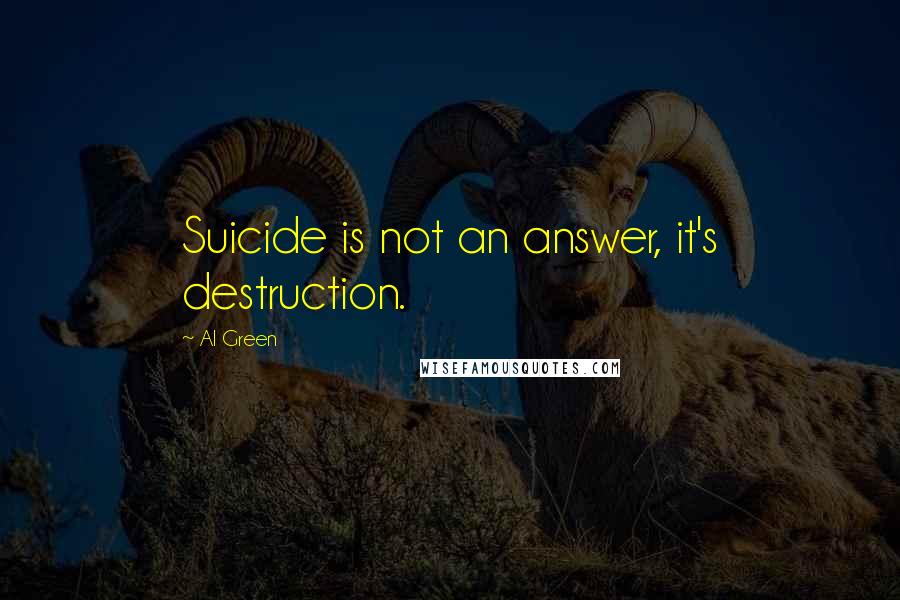 Al Green Quotes: Suicide is not an answer, it's destruction.