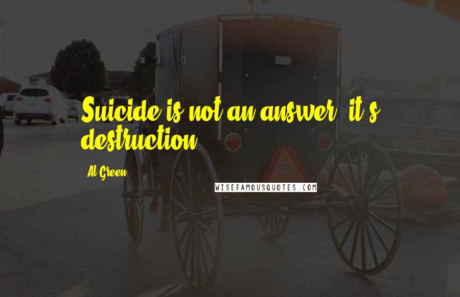 Al Green Quotes: Suicide is not an answer, it's destruction.