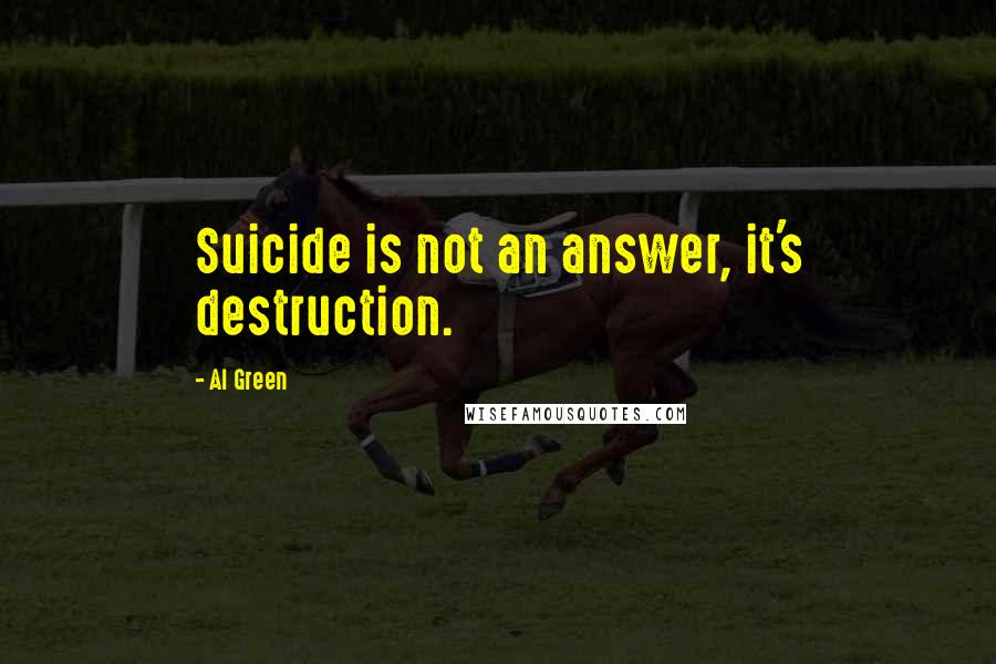 Al Green Quotes: Suicide is not an answer, it's destruction.