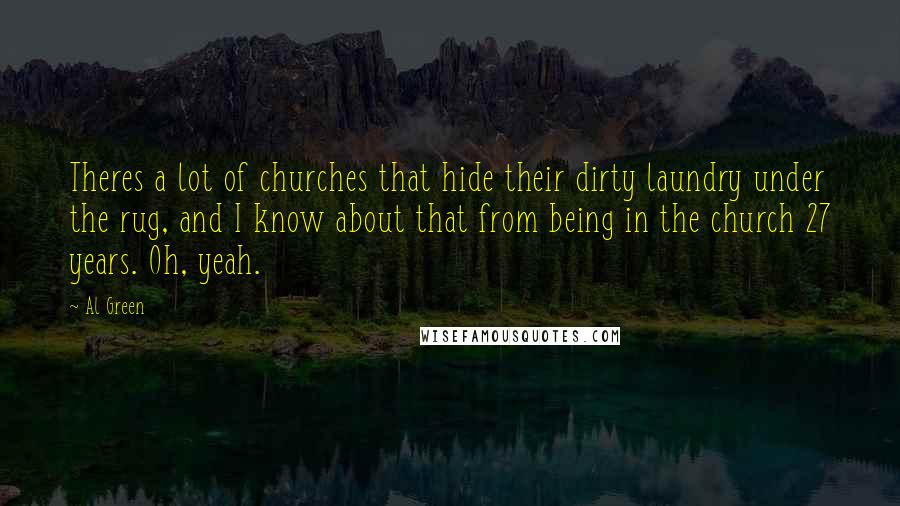 Al Green Quotes: Theres a lot of churches that hide their dirty laundry under the rug, and I know about that from being in the church 27 years. Oh, yeah.