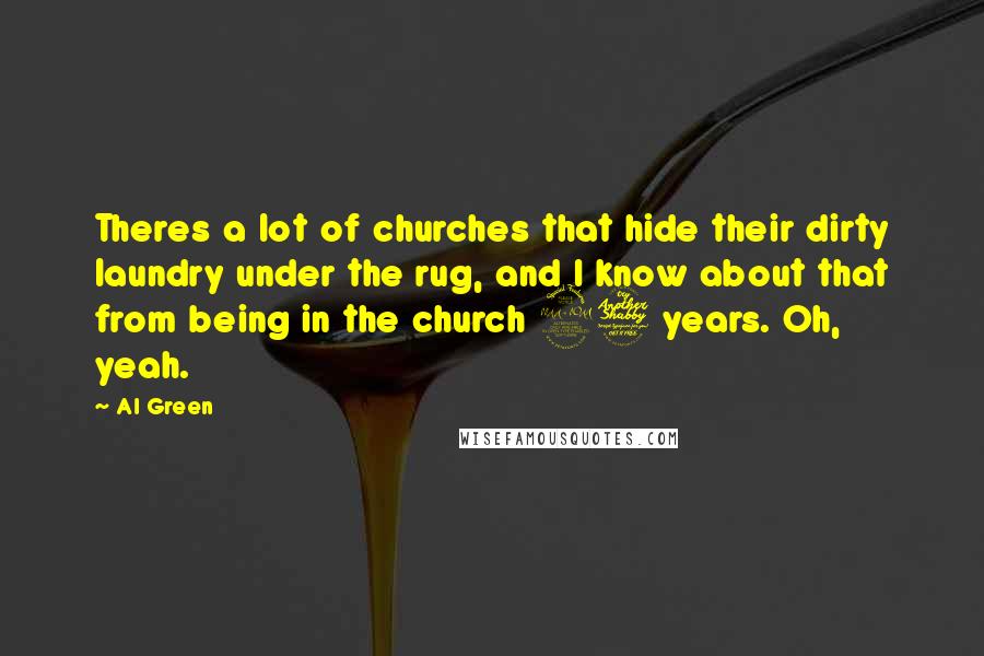 Al Green Quotes: Theres a lot of churches that hide their dirty laundry under the rug, and I know about that from being in the church 27 years. Oh, yeah.