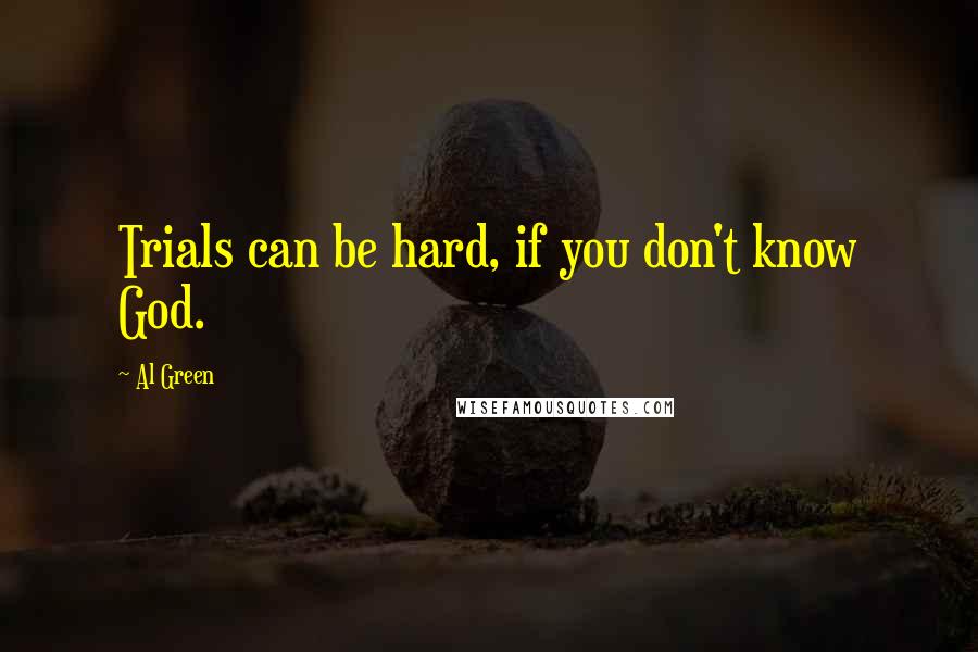 Al Green Quotes: Trials can be hard, if you don't know God.
