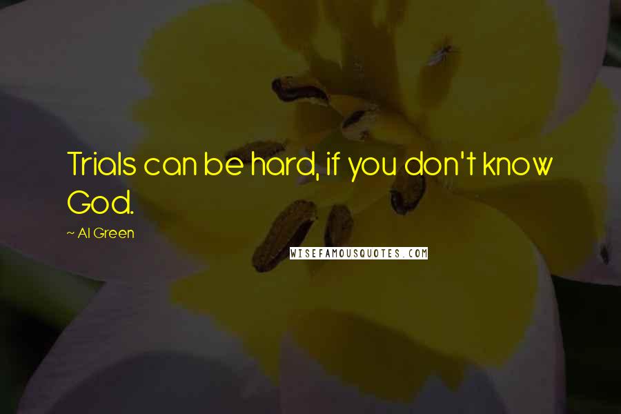 Al Green Quotes: Trials can be hard, if you don't know God.