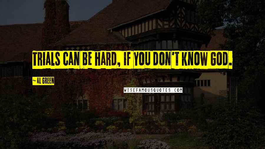 Al Green Quotes: Trials can be hard, if you don't know God.