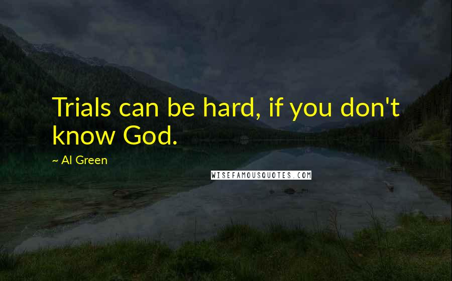 Al Green Quotes: Trials can be hard, if you don't know God.