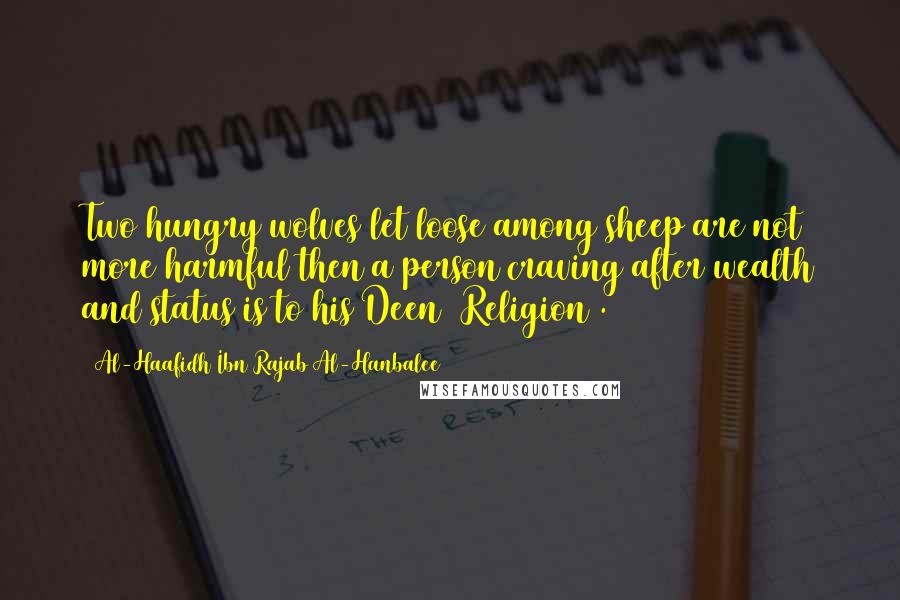 Al-Haafidh Ibn Rajab Al-Hanbalee Quotes: Two hungry wolves let loose among sheep are not more harmful then a person craving after wealth and status is to his Deen (Religion).