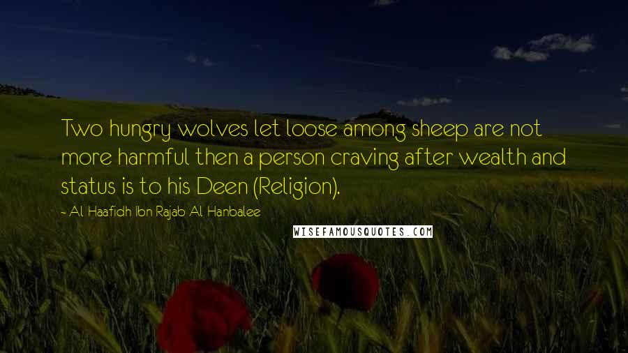 Al-Haafidh Ibn Rajab Al-Hanbalee Quotes: Two hungry wolves let loose among sheep are not more harmful then a person craving after wealth and status is to his Deen (Religion).