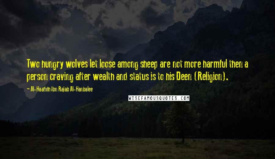 Al-Haafidh Ibn Rajab Al-Hanbalee Quotes: Two hungry wolves let loose among sheep are not more harmful then a person craving after wealth and status is to his Deen (Religion).