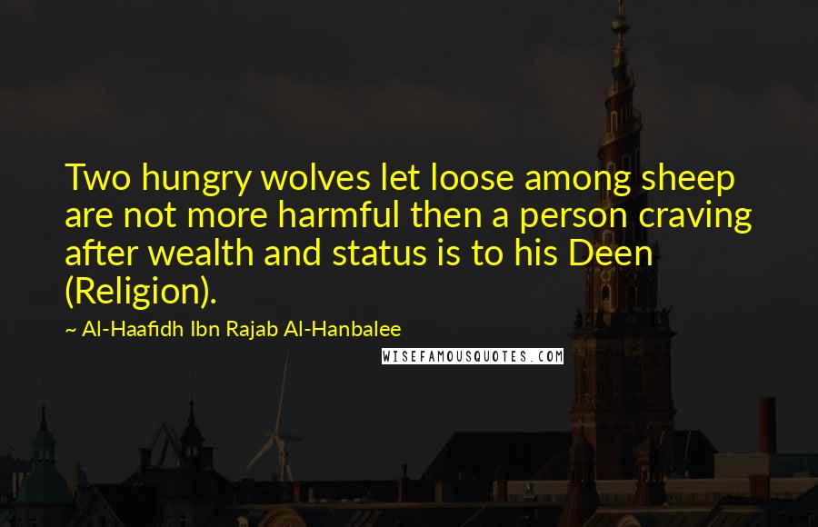 Al-Haafidh Ibn Rajab Al-Hanbalee Quotes: Two hungry wolves let loose among sheep are not more harmful then a person craving after wealth and status is to his Deen (Religion).