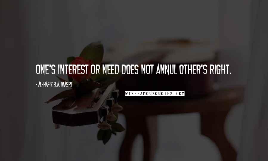 Al-Hafiz B.A. Masri Quotes: One's interest or need does not annul other's right.