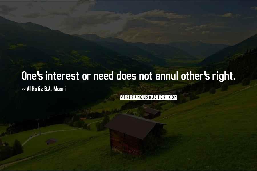 Al-Hafiz B.A. Masri Quotes: One's interest or need does not annul other's right.