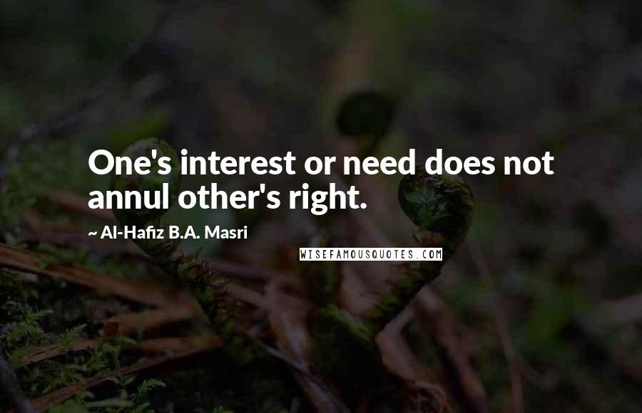 Al-Hafiz B.A. Masri Quotes: One's interest or need does not annul other's right.