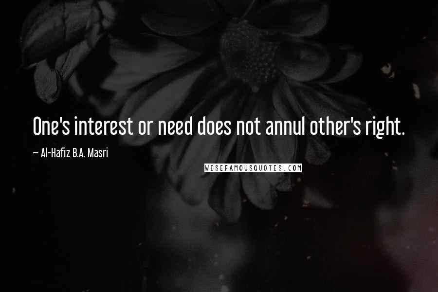 Al-Hafiz B.A. Masri Quotes: One's interest or need does not annul other's right.