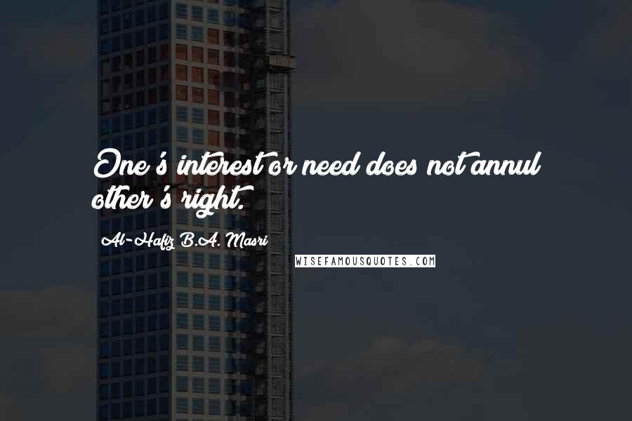 Al-Hafiz B.A. Masri Quotes: One's interest or need does not annul other's right.