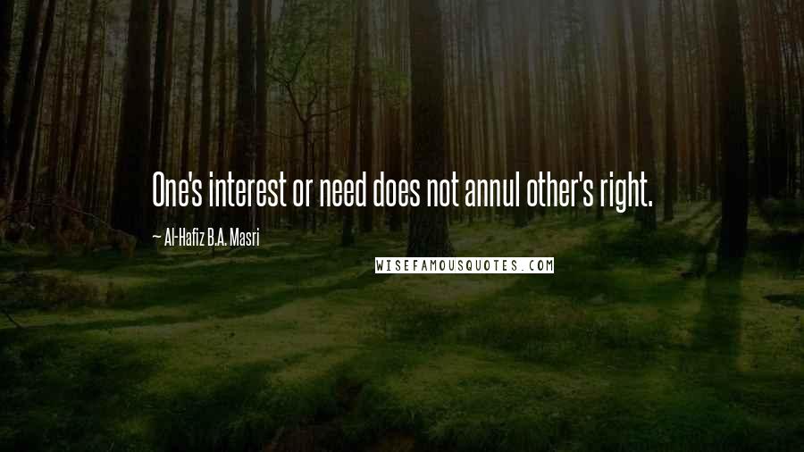 Al-Hafiz B.A. Masri Quotes: One's interest or need does not annul other's right.