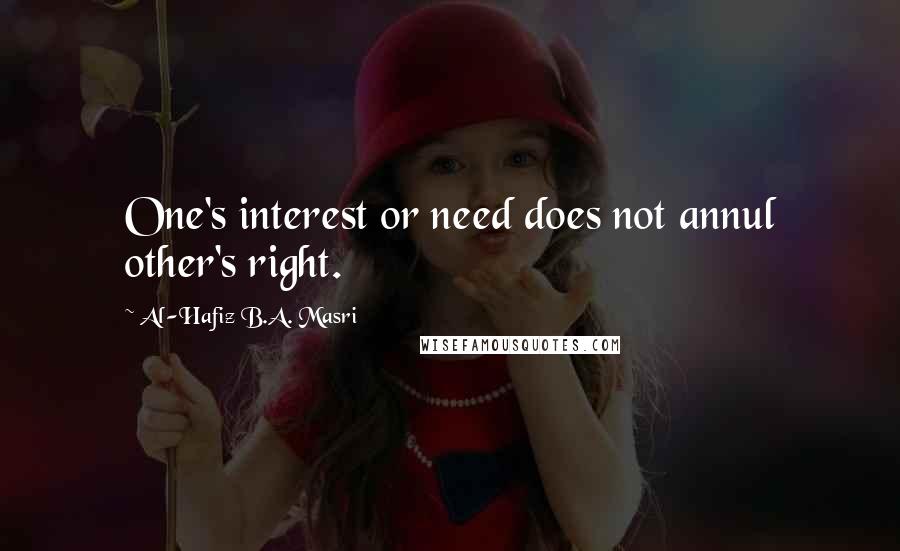 Al-Hafiz B.A. Masri Quotes: One's interest or need does not annul other's right.