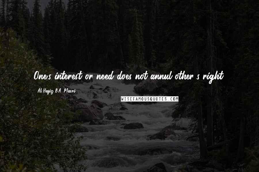 Al-Hafiz B.A. Masri Quotes: One's interest or need does not annul other's right.