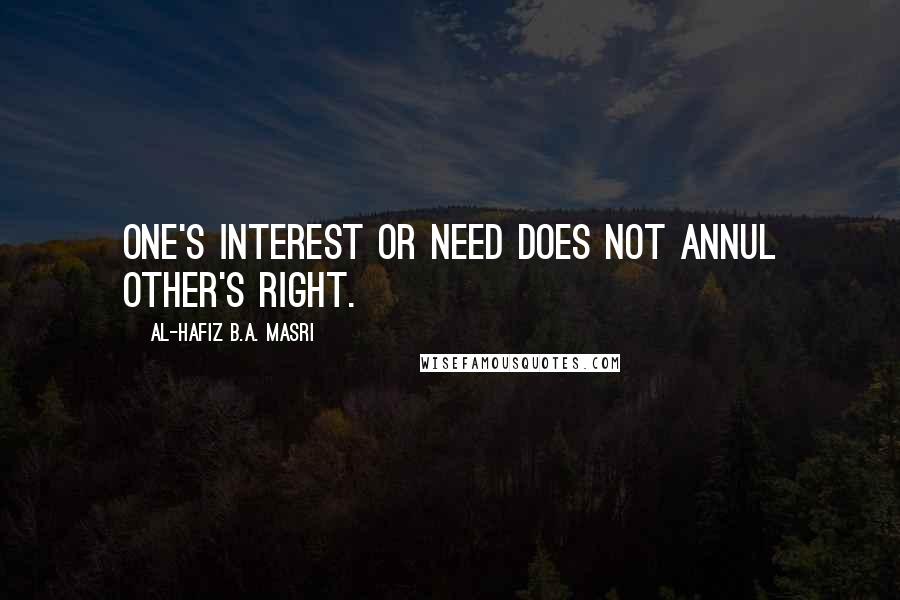 Al-Hafiz B.A. Masri Quotes: One's interest or need does not annul other's right.