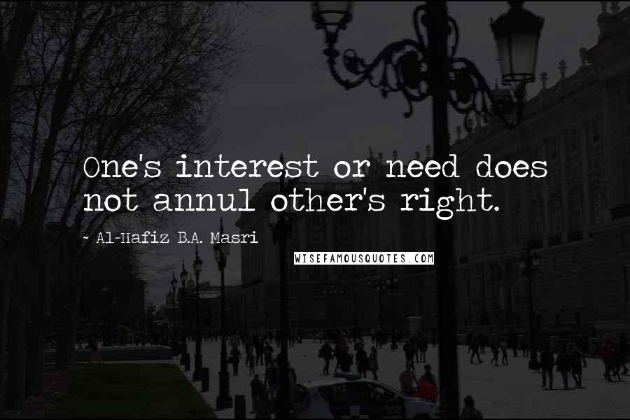 Al-Hafiz B.A. Masri Quotes: One's interest or need does not annul other's right.