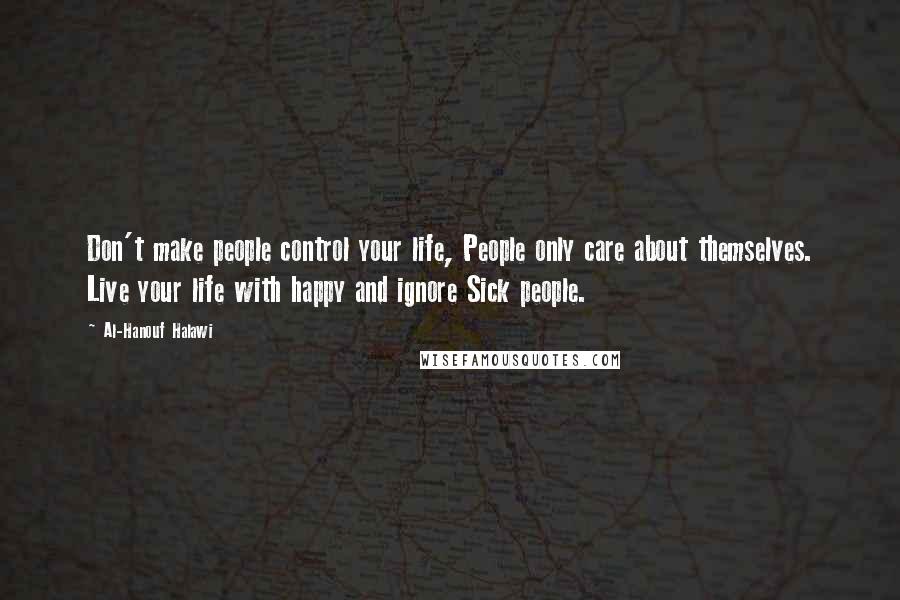 Al-Hanouf Halawi Quotes: Don't make people control your life, People only care about themselves. Live your life with happy and ignore Sick people.