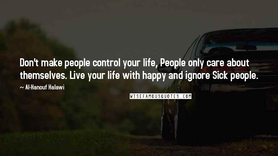 Al-Hanouf Halawi Quotes: Don't make people control your life, People only care about themselves. Live your life with happy and ignore Sick people.