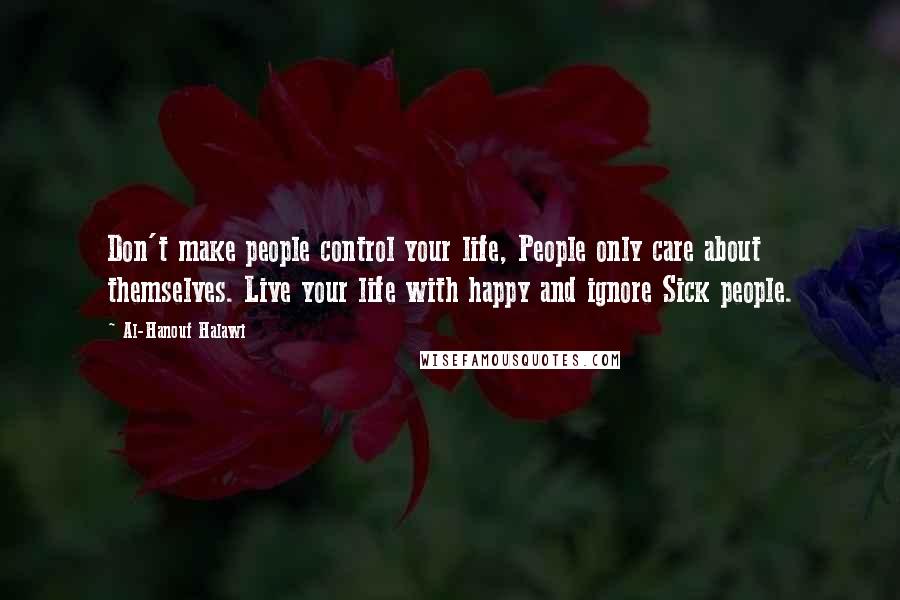 Al-Hanouf Halawi Quotes: Don't make people control your life, People only care about themselves. Live your life with happy and ignore Sick people.