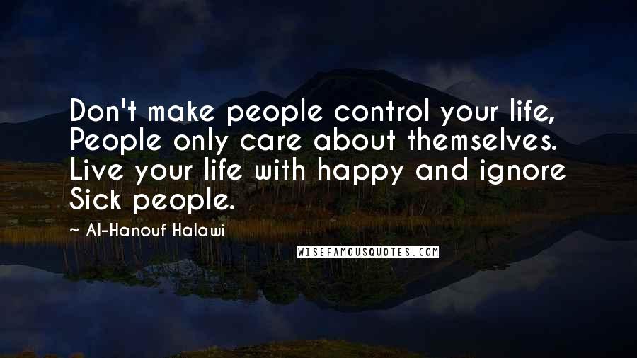 Al-Hanouf Halawi Quotes: Don't make people control your life, People only care about themselves. Live your life with happy and ignore Sick people.