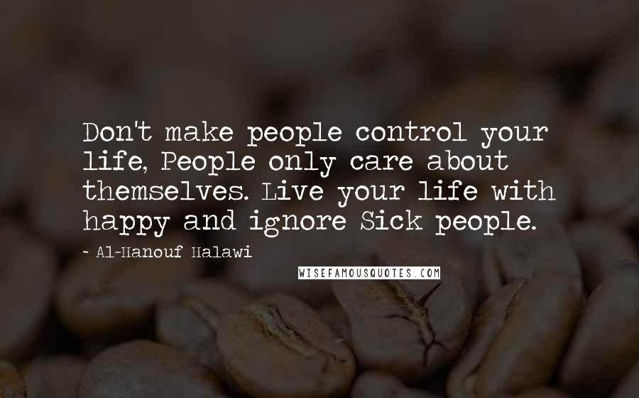 Al-Hanouf Halawi Quotes: Don't make people control your life, People only care about themselves. Live your life with happy and ignore Sick people.