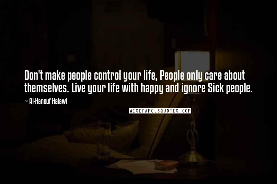 Al-Hanouf Halawi Quotes: Don't make people control your life, People only care about themselves. Live your life with happy and ignore Sick people.