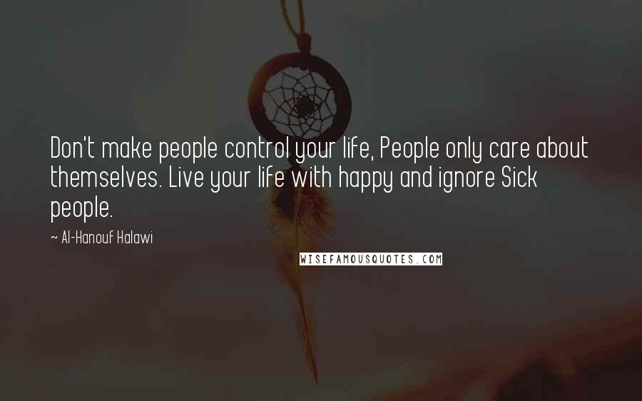 Al-Hanouf Halawi Quotes: Don't make people control your life, People only care about themselves. Live your life with happy and ignore Sick people.