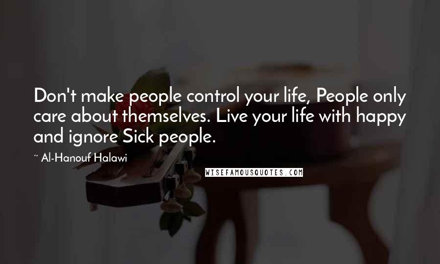 Al-Hanouf Halawi Quotes: Don't make people control your life, People only care about themselves. Live your life with happy and ignore Sick people.