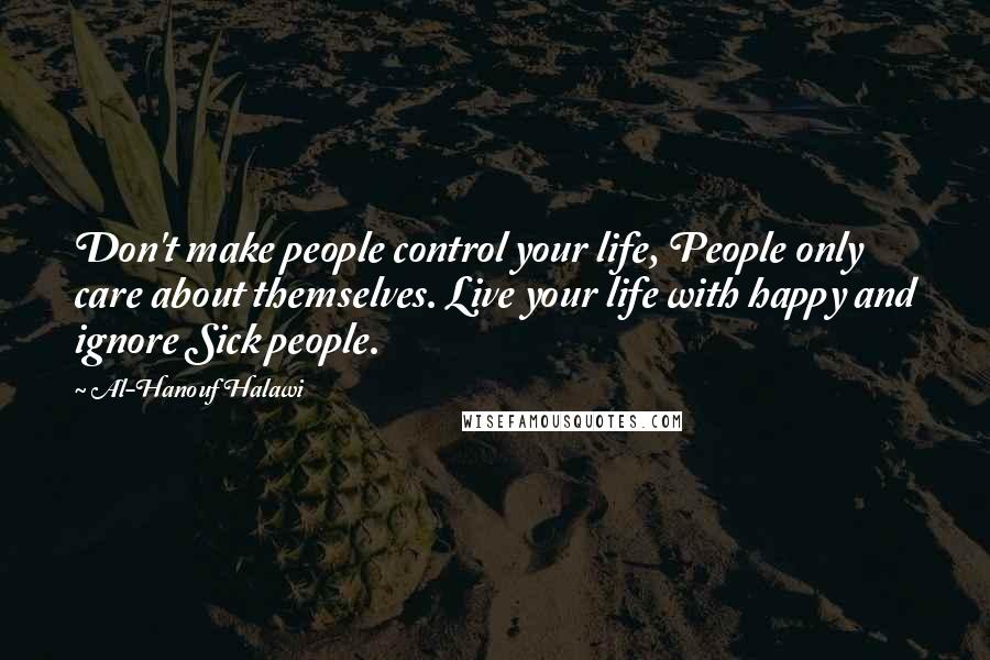 Al-Hanouf Halawi Quotes: Don't make people control your life, People only care about themselves. Live your life with happy and ignore Sick people.