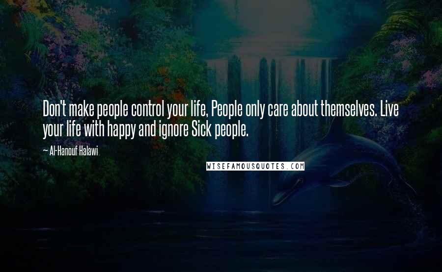 Al-Hanouf Halawi Quotes: Don't make people control your life, People only care about themselves. Live your life with happy and ignore Sick people.