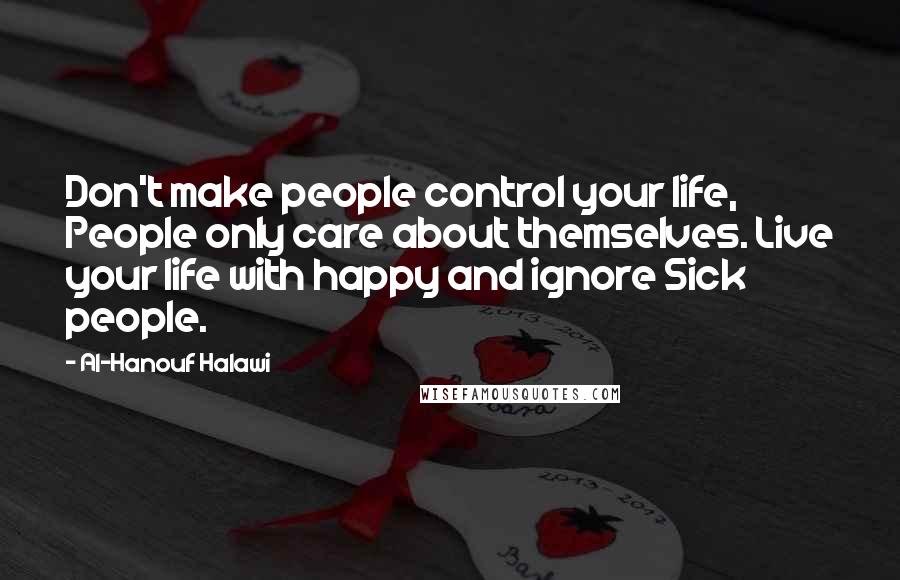 Al-Hanouf Halawi Quotes: Don't make people control your life, People only care about themselves. Live your life with happy and ignore Sick people.