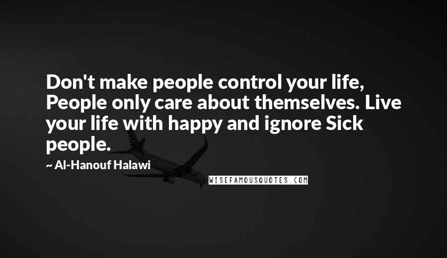 Al-Hanouf Halawi Quotes: Don't make people control your life, People only care about themselves. Live your life with happy and ignore Sick people.